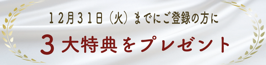 12月31日(火)までにご登録の方に３大特典をプレゼント