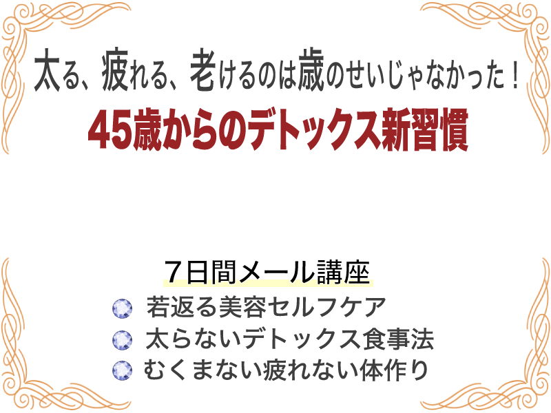 太る 疲れる 老けるのは歳のせいじゃなかった 45歳からのデトックス新習慣 ７日間メール講座