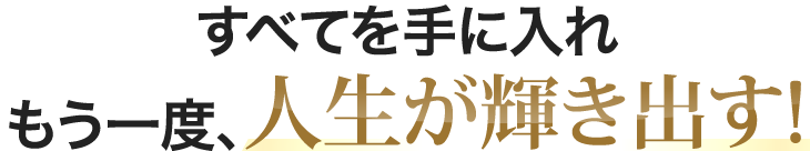 すべてを手に入れもう一度、人生が輝き出す!