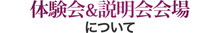 体験会&説明会 会場について