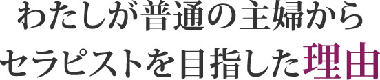 わたしが普通の主婦からセラピストを目指した理由