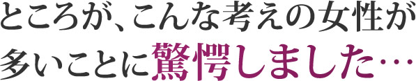 ところが、こんな考えの女性が多いことに驚愕しました…