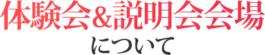 体験会&説明会 会場について